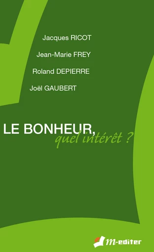 Le bonheur, quel intérêt ? - Jacques RICOT, Jean-Marie FREY, Roland DEPIERRE, Joël GAUBERT - Editions M-Editer