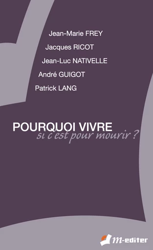 Pourquoi vivre, si c'est pour mourir ? - Jean-Marie FREY, Jacques RICOT, Jean-Luc NATIVELLE, André GUIGOT, Patrick LANG - Editions M-Editer