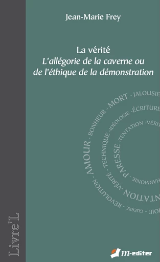 La Vérité - L’allégorie de la caverne ou de l’éthique de la démonstration - Jean-Marie FREY - Editions M-Editer