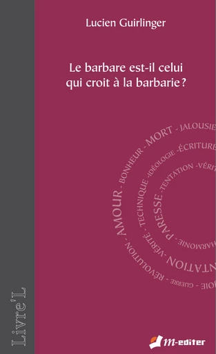 Le barbare est-il celui qui croit à la barbarie ? - Lucien GUIRLINGER - Editions M-Editer