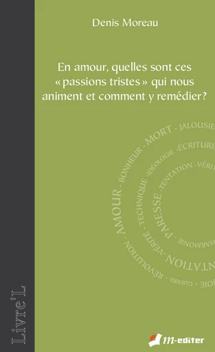 En amour, quelles sont ces « passions tristes » qui nous animent et comment y remédier ? - Denis MOREAU - Editions M-Editer