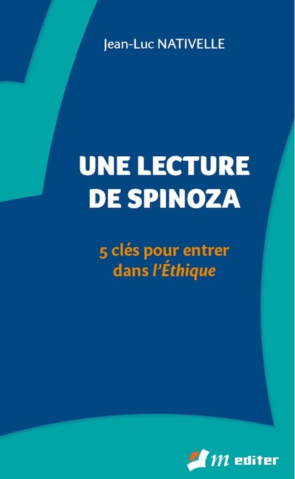 Une lecture de Spinoza - 5 clés pour entrer dans l'Éthique - Jean-Luc NATIVELLE (EAN13 : 9782362871672) | Editions M-Editer : des auteurs de sciences humaines et de philosophie à lire mais